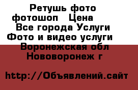 Ретушь фото,  фотошоп › Цена ­ 100 - Все города Услуги » Фото и видео услуги   . Воронежская обл.,Нововоронеж г.